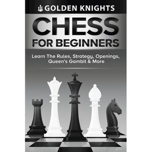 Chess For Beginners - Learn The Rules, Strategy, Openings, Queen's Gambit And Mo